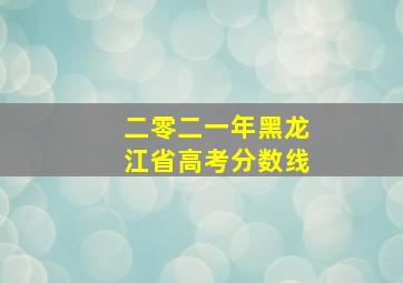 二零二一年黑龙江省高考分数线