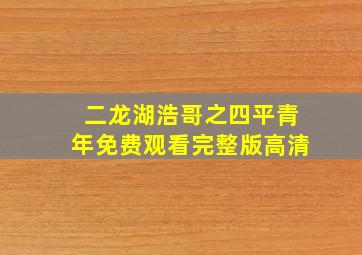 二龙湖浩哥之四平青年免费观看完整版高清