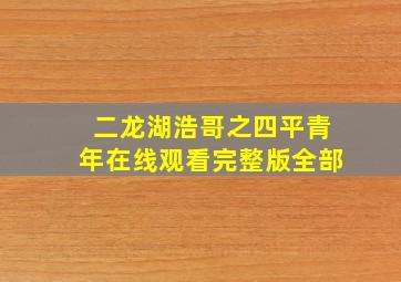 二龙湖浩哥之四平青年在线观看完整版全部