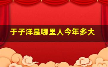 于子洋是哪里人今年多大