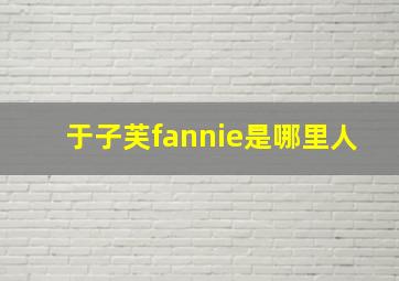 于子芙fannie是哪里人