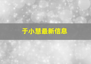 于小慧最新信息