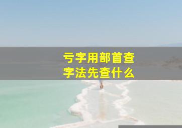 亏字用部首查字法先查什么