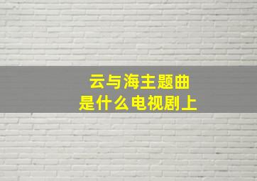 云与海主题曲是什么电视剧上