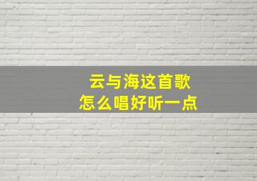 云与海这首歌怎么唱好听一点