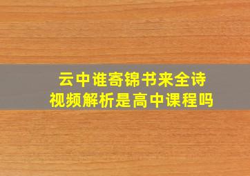 云中谁寄锦书来全诗视频解析是高中课程吗