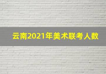 云南2021年美术联考人数