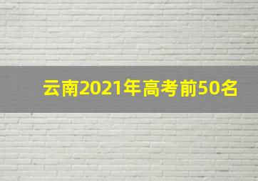 云南2021年高考前50名