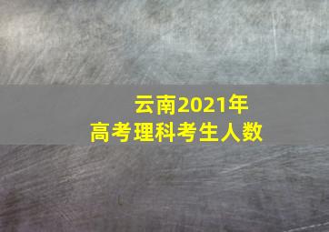 云南2021年高考理科考生人数