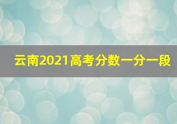 云南2021高考分数一分一段