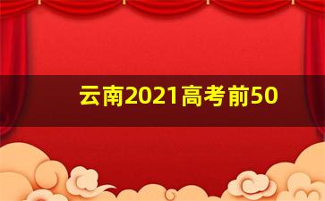 云南2021高考前50