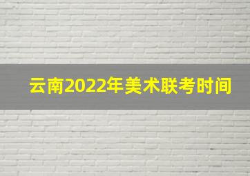 云南2022年美术联考时间