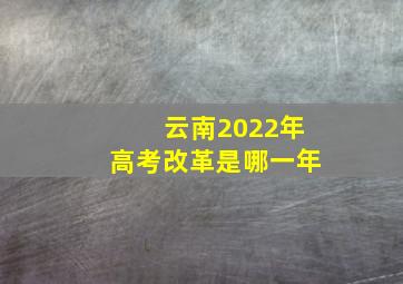 云南2022年高考改革是哪一年