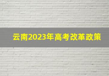 云南2023年高考改革政策