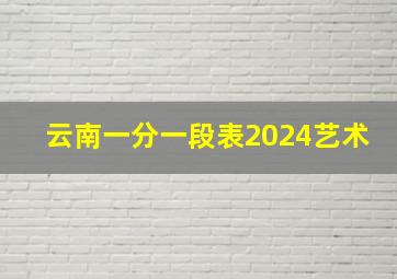 云南一分一段表2024艺术