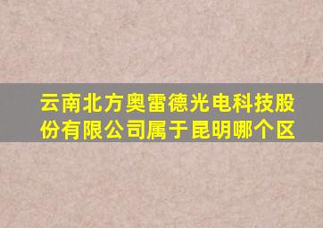 云南北方奥雷德光电科技股份有限公司属于昆明哪个区