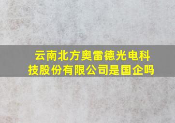 云南北方奥雷德光电科技股份有限公司是国企吗