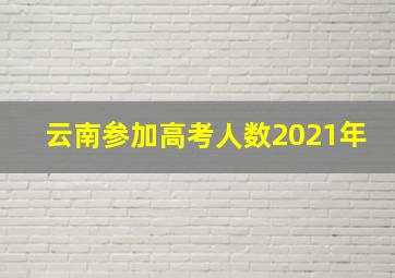 云南参加高考人数2021年