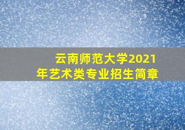 云南师范大学2021年艺术类专业招生简章