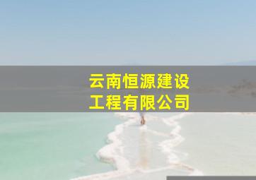 云南恒源建设工程有限公司