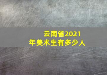 云南省2021年美术生有多少人