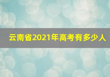 云南省2021年高考有多少人