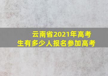 云南省2021年高考生有多少人报名参加高考