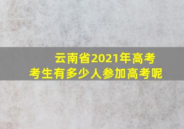 云南省2021年高考考生有多少人参加高考呢