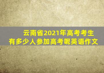 云南省2021年高考考生有多少人参加高考呢英语作文