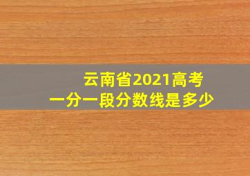 云南省2021高考一分一段分数线是多少