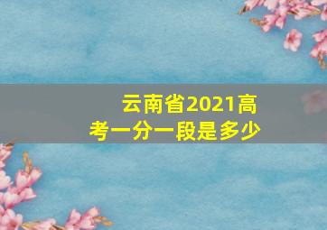 云南省2021高考一分一段是多少