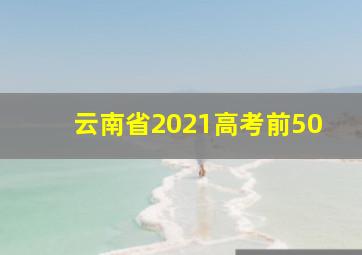 云南省2021高考前50