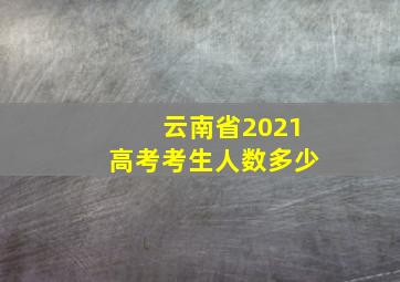 云南省2021高考考生人数多少