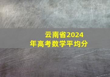 云南省2024年高考数学平均分