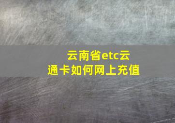 云南省etc云通卡如何网上充值