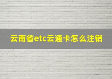 云南省etc云通卡怎么注销