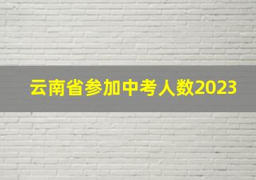 云南省参加中考人数2023