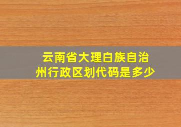 云南省大理白族自治州行政区划代码是多少