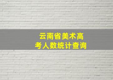 云南省美术高考人数统计查询