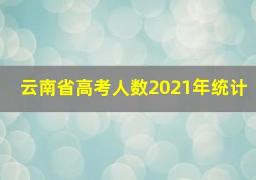 云南省高考人数2021年统计