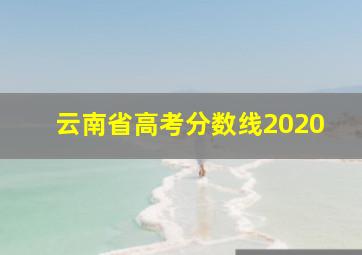 云南省高考分数线2020