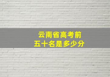 云南省高考前五十名是多少分