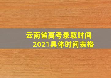 云南省高考录取时间2021具体时间表格