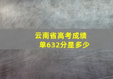 云南省高考成绩单632分是多少