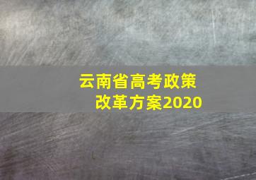 云南省高考政策改革方案2020