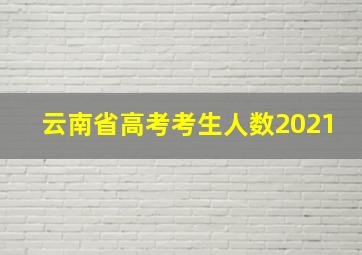 云南省高考考生人数2021