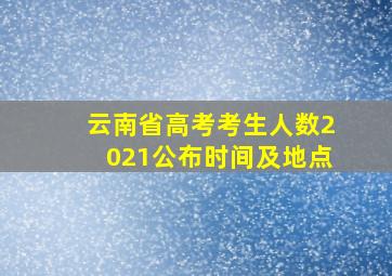 云南省高考考生人数2021公布时间及地点