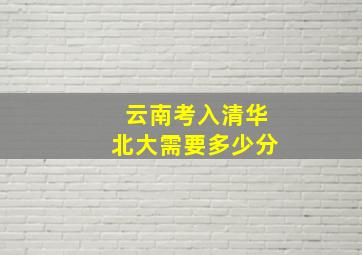 云南考入清华北大需要多少分