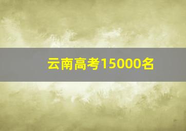 云南高考15000名