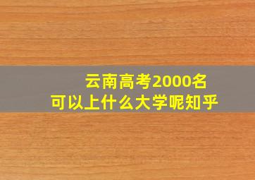 云南高考2000名可以上什么大学呢知乎